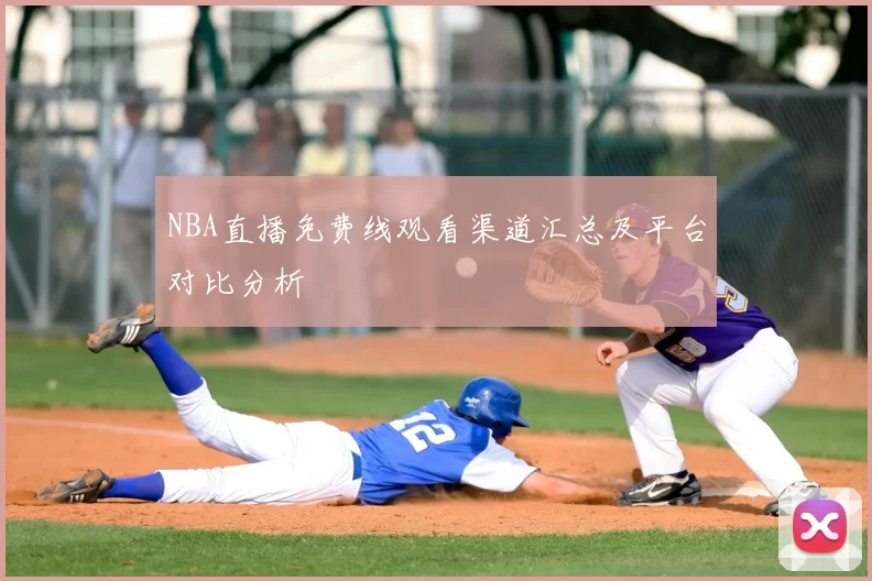 NBA直播免费线观看渠道汇总及平台对比分析