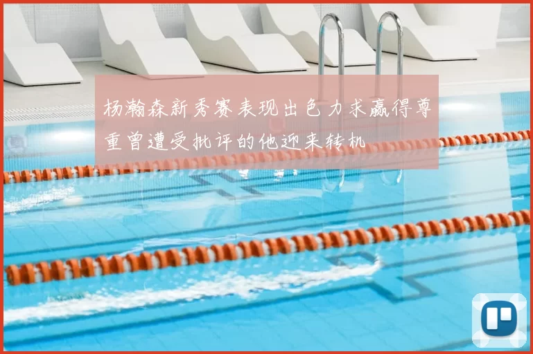 杨瀚森新秀赛表现出色力求赢得尊重曾遭受批评的他迎来转机