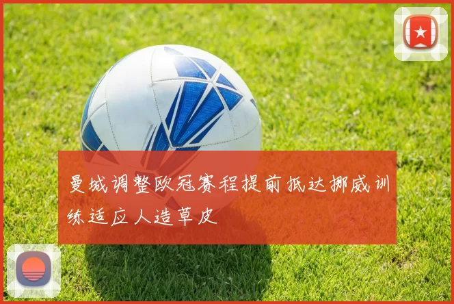 曼城调整欧冠赛程提前抵达挪威训练适应人造草皮