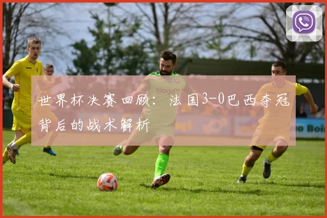 世界杯决赛回顾：法国3-0巴西夺冠背后的战术解析