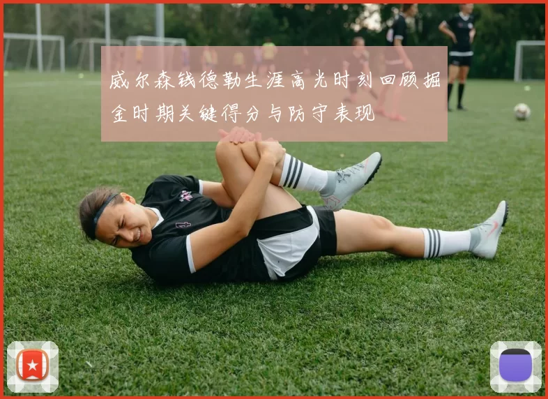 威尔森钱德勒生涯高光时刻回顾掘金时期关键得分与防守表现