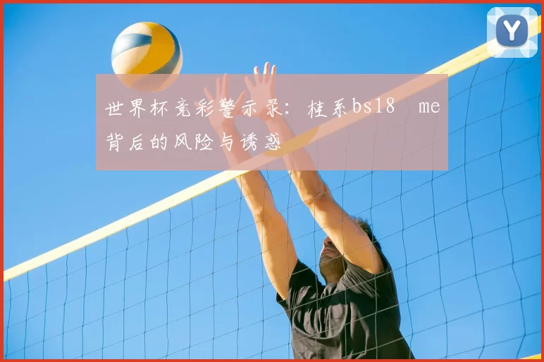世界杯竞彩警示录:桂系bs18婰me背后的风险与诱惑