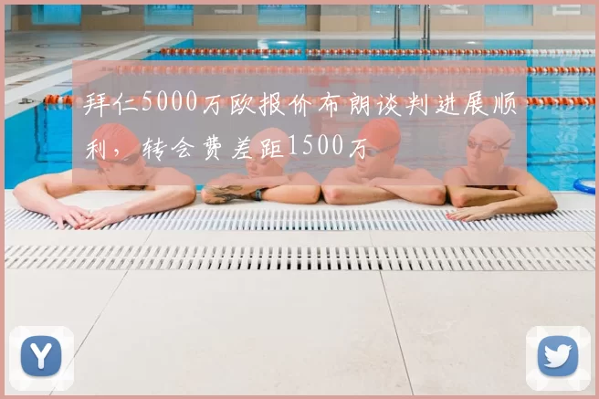 拜仁5000万欧报价布朗谈判进展顺利,转会费差距1500万