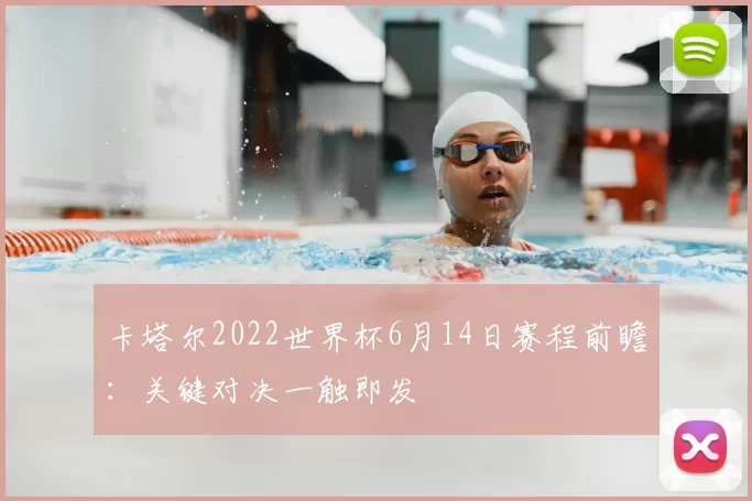 卡塔尔2022世界杯6月14日赛程前瞻:关键对决一触即发