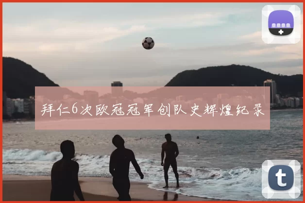 拜仁6次欧冠冠军创队史辉煌纪录