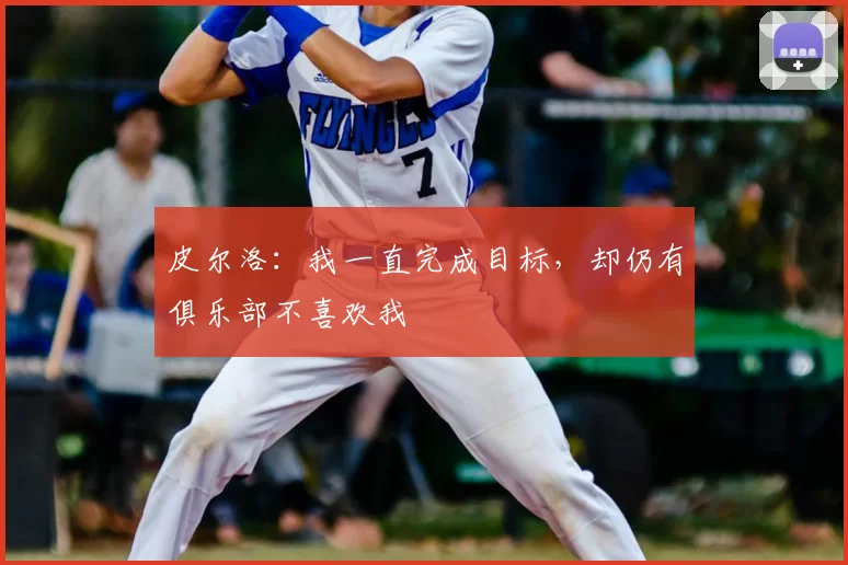 皮尔洛：我一直完成目标，却仍有俱乐部不喜欢我