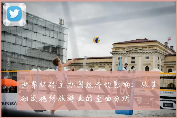 世界杯对主办国经济的影响:从基础设施到旅游业的全面分析