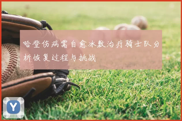 哈登伤病需自愈冰敷治疗骑士队分析恢复过程与挑战